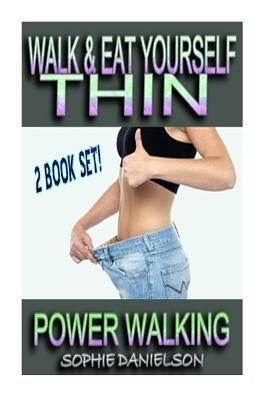 2 Book Set: Walk & Eat Yourself Thin - How To Lose Weight While Still Eating Several Meals Per Day AND Power Walking - How To Burn by Danielson, Sophie