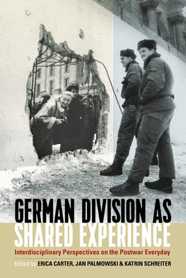 German Division as Shared Experience: Interdisciplinary Perspectives on the Postwar Everyday by Carter, Erica