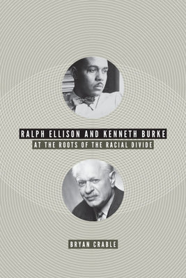 Ralph Ellison and Kenneth Burke: At the Roots of the Racial Divide by Crable, Bryan