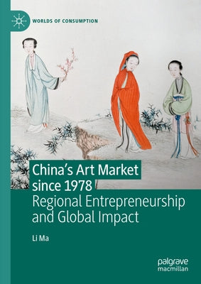 China's Art Market Since 1978: Regional Entrepreneurship and Global Impact by Ma, Li