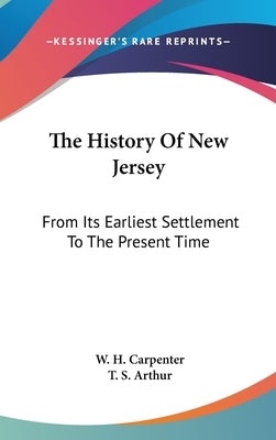 The History Of New Jersey: From Its Earliest Settlement To The Present Time by Carpenter, W. H.