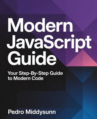 Modern JavaScript Guide: Your Step-by-Step Guide to Modern Code by Middysunn, Pedro