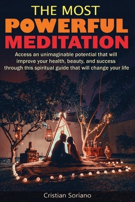 The Most Powerful Meditation: Access an unimaginable potential that will improve your health, beauty, and success through this spiritual guide that by Soriano, Cristian