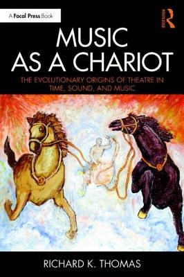 Music as a Chariot Music as a Chariot: The Evolutionary Origins of Theatre in Time, Sound, and Music the Evolutionary Origins of Theatre in Time, Soun by Thomas, Richard K.