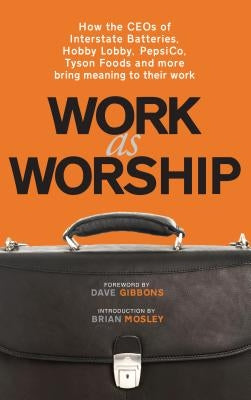 Work as Worship: How the Ceos of Interstate Batteries, Hobby Lobby, Pepsico, Tyson Foods and More Bring Meaning to Their Work by Russell, Mark