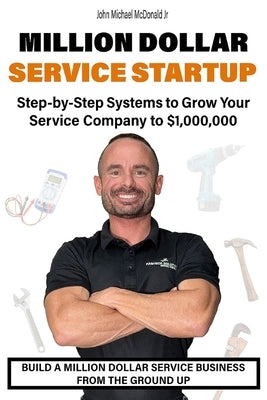 Million Dollar Service Startup: Step by Systems to Grow Your Service Company To $1,000,000 by McDonald, John Michael, Jr.
