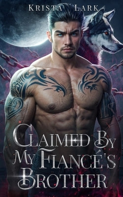 Claimed by My Fianc?'s Brother: An Opposites Attract Enemies to Lovers Werewolf Shifter Romance by Lark, Krista