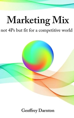 Marketing Mix: not 4Ps but fit for a competitive world by Darnton, Geoffrey