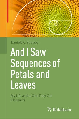 And I Saw Sequences of Petals and Leaves: My Life as the One They Call Fibonacci by Struppa, Daniele C.