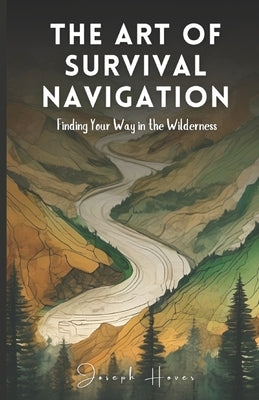 The Art Of Survival Navigation: Finding Your Way In The Wilderness by Hover, Joseph