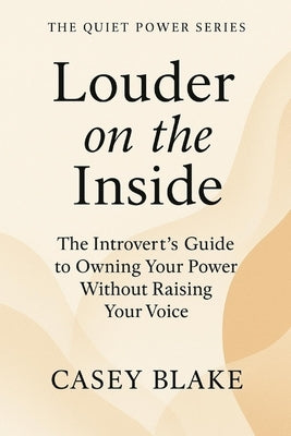 Louder on the Inside: The Introvert's Guide to Owning Your Power Without Raising Your Voice by Blake, Casey