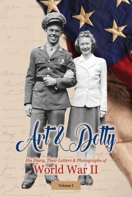 Art & Dotty: His Diary, Their Letters & Photographs of World War II by Bushing, Arthur (art) Story