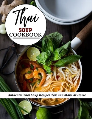 Thai Soup Cookbook: Authentic Thai Soup Recipes You Can Make at Home by Schiller, Marilie