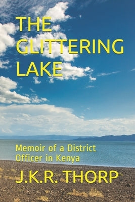 The Glittering Lake: Memoir of a District Officer in Kenya by Thorp, J. K. R.
