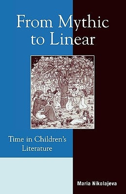 From Mythic to Linear: Time in Children's Literature by Nikolajeva, Maria