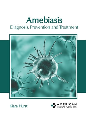 Amebiasis: Diagnosis, Prevention and Treatment by Hurst, Kiara