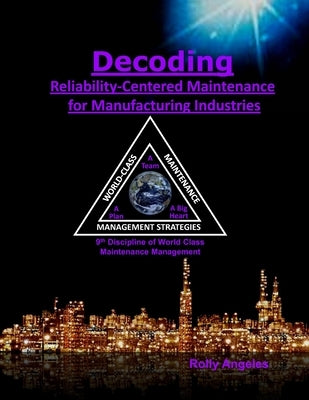 Decoding Reliability-Centered Maintenance Process for Manufacturing Industries: 9th Discipline of World Class Maintenance Management - The 12 Discipli by Angeles, Rolly