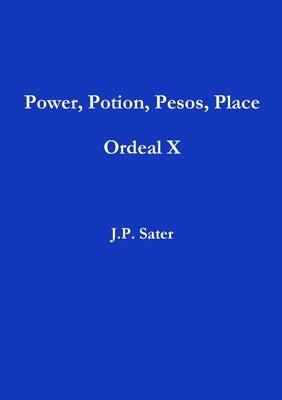 Power, Potion, Pesos, Place: Ordeal X by Sater, J. P.