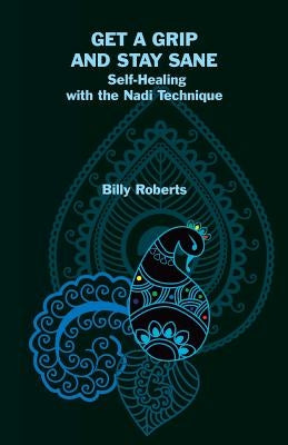 Get a Grip and Stay Sane: Self-Healing with the Nadi Technique by Roberts, Billy