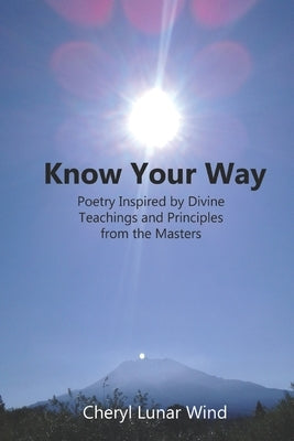 Know Your Way: Poetry Inspired by Divine Teachings and Principles from the Masters by Wind, Cheryl Lunar