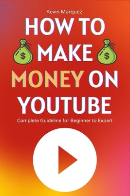 How to Make Money on YouTube: Complete Guideline for Beginner to Expert Step by Step by Marquez, Kevin