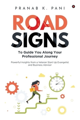 Road Signs: To Guide You Along Your Professional Journey Powerful Insights from a Veteran Start Up Evangelist and Business Advisor by Pranab K Pani