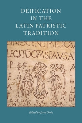 Deification in the Latin Patristic Tradition by Ortiz, Jared
