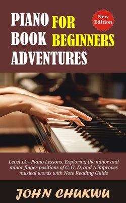 Piano Book Adventures For Beginners: Level 1A - Piano Lessons, Exploring the major and minor finger positions of C, G, D, and A improves musical words by Chukwu, John