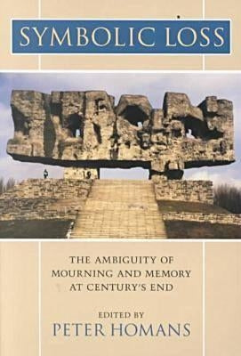 Symbolic Loss: The Ambiguity of Mourning and Memory at Century's End by Homans, Peter