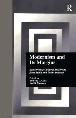 Modernism and Its Margins: Reinscribing Cultural Modernity from Spain and Latin America by Geist, Anthony