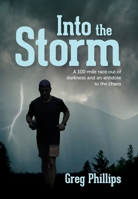 Into the Storm: A 100-mile race out of darkness and an antidote to the chaos by Phillips, Greg