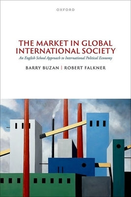 The Market in Global International Society: An English School Approach to International Political Economy by Buzan, Barry