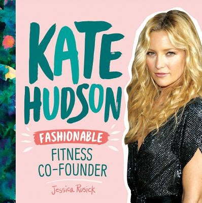 Kate Hudson: Fashionable Fitness Co-Founder: Fashionable Fitness Co-Founder by Rusick, Jessica