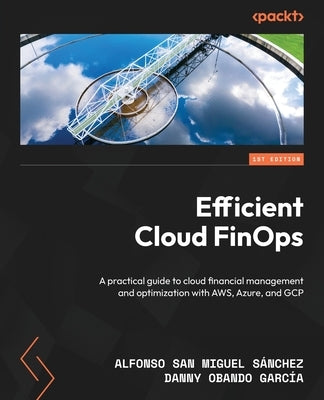 Efficient Cloud FinOps: A practical guide to cloud financial management and optimization with AWS, Azure, and GCP by S疣chez, Alfonso San Miguel
