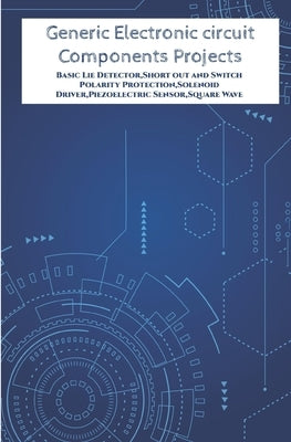 Generic Electronic circuit Components Projects Hands On: Basic Lie Detector, Short out and Switch Polarity Protection, Solenoid Driver, Piezoelectric by K, Ambika Parameswari