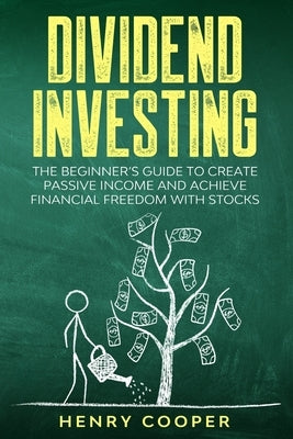 Dividend Investing: The Beginner's Guide to Create Passive Income and Achieve Financial Freedom with Stocks by Cooper, Henry