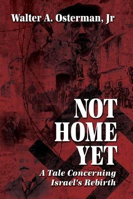 Not Home Yet: A Tale Concerning Israel's Rebirth by Osterman, Walter, Jr.