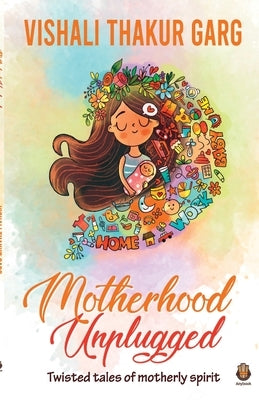 Motherhood Unplugged by Garg, Vishali Thakur