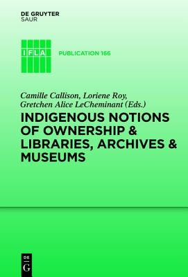 Indigenous Notions of Ownership and Libraries, Archives and Museums by Callison, Camille