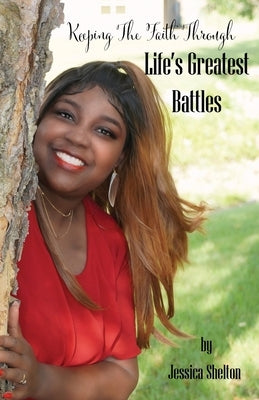 Keeping the Faith Through Life's Greatest Battles by Shelton, Jessica