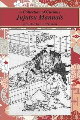 A Collection of Curious Jujutsu Manuals by Shahan, Eric