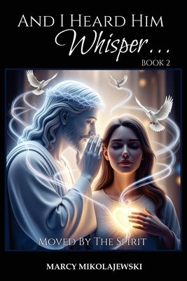 And I Heard Him Whisper... Book 2: Moved By the Spirit by Mikolajewski, Marcy