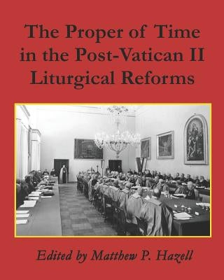 The Proper of Time in the Post-Vatican II Liturgical Reforms by Hazell, Matthew P.