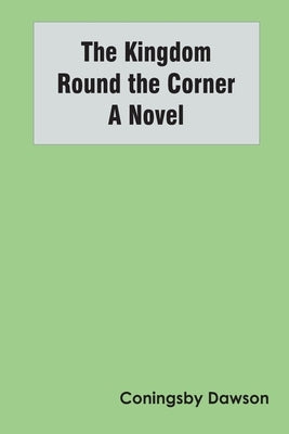 The Kingdom Round the Corner A Novel by Dawson, Coningsby