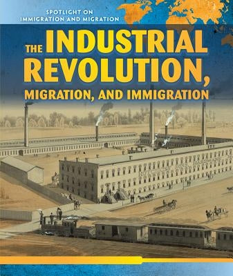 The Industrial Revolution, Migration, and Immigration by Christopher, Nick
