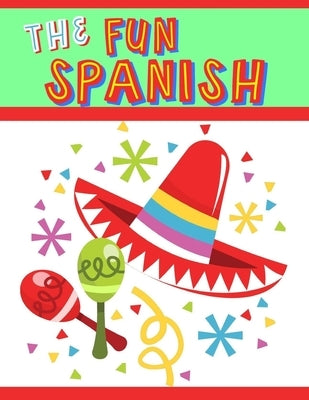 The Fun Spanish: Elementary Spanish Curriculum for Kids: Learning Spanish One Phrase at a Time by Garcia, Kimberly