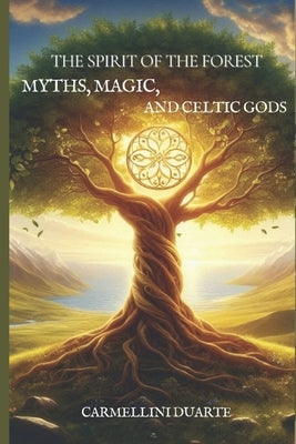 The Spirit of the Forest: Myths, Magic, and Celtic Gods by Duarte, Carmellini