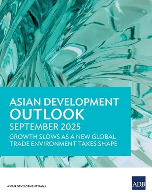 Asian Development Outlook September 2025: Growth Slows as a New Global Trade Environment Takes Shape by Asian Development Bank
