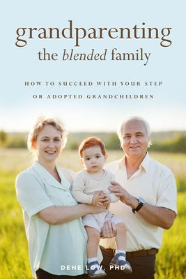 Grandparenting the Blended Family: How to Succeed with Your Step or Adopted Grandchildren by Low, Dene