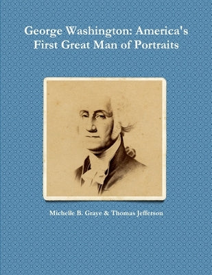 George Washington: America's First Great Man of Portraits by Graye, Michelle